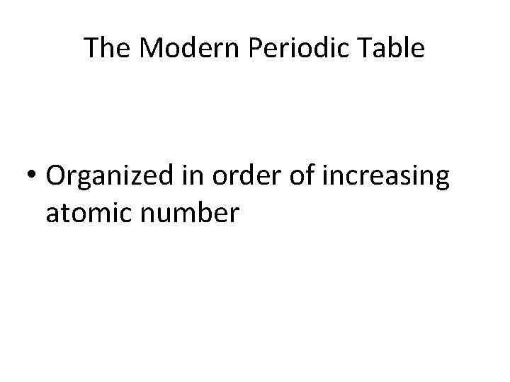 The Modern Periodic Table • Organized in order of increasing atomic number 