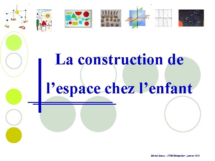 La construction de l’espace chez l’enfant Michel Ramos – IUFM Montpellier – janvier 2010