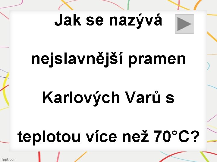 Jak se nazývá nejslavnější pramen Karlových Varů s teplotou více než 70°C? 