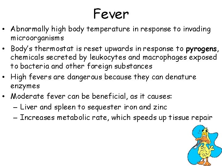 Fever • Abnormally high body temperature in response to invading microorganisms • Body’s thermostat