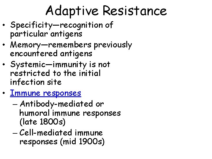 Adaptive Resistance • Specificity—recognition of particular antigens • Memory—remembers previously encountered antigens • Systemic—immunity