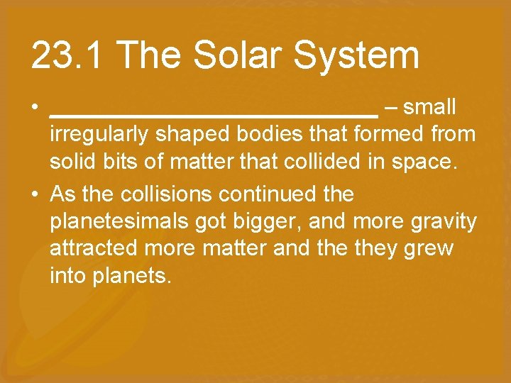 23. 1 The Solar System • _____________ – small irregularly shaped bodies that formed