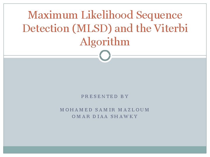 Maximum Likelihood Sequence Detection (MLSD) and the Viterbi Algorithm PRESENTED BY MOHAMED SAMIR MAZLOUM