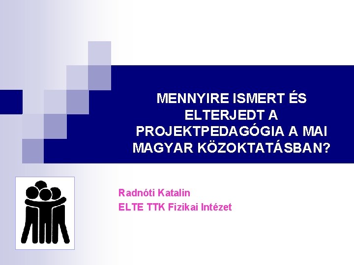 MENNYIRE ISMERT ÉS ELTERJEDT A PROJEKTPEDAGÓGIA A MAI MAGYAR KÖZOKTATÁSBAN? Radnóti Katalin ELTE TTK