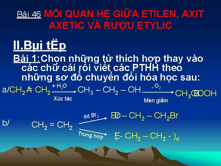 Bài 46 MỐI QUAN HỆ GIỮA ETILEN, AXIT AXETIC VÀ RƯỢU ETYLIC II. Bµi