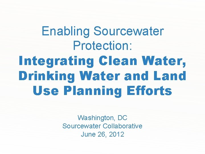 Enabling Sourcewater Protection: Integrating Clean Water, Drinking Water and Land Use Planning Efforts Washington,