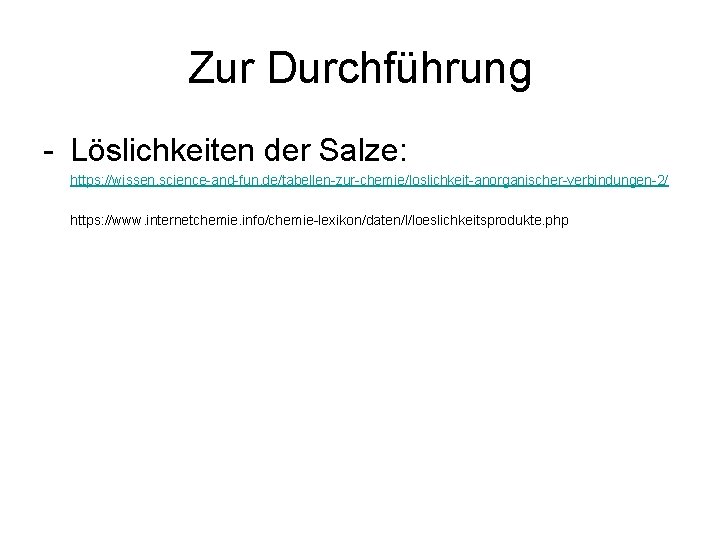 Zur Durchführung - Löslichkeiten der Salze: https: //wissen. science-and-fun. de/tabellen-zur-chemie/loslichkeit-anorganischer-verbindungen-2/ https: //www. internetchemie. info/chemie-lexikon/daten/l/loeslichkeitsprodukte.