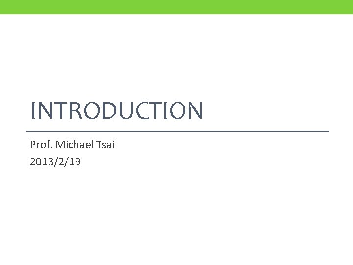 INTRODUCTION Prof. Michael Tsai 2013/2/19 