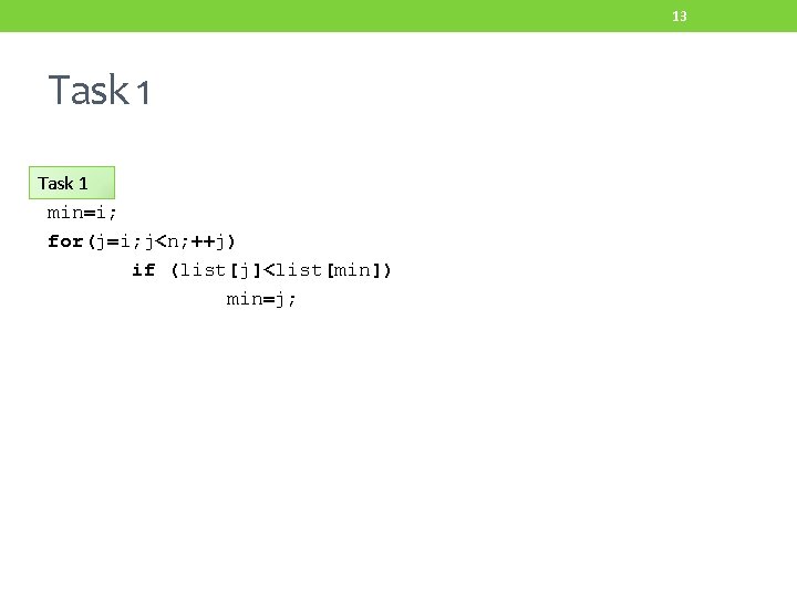 13 Task 1 min=i; for(j=i; j<n; ++j) if (list[j]<list[min]) min=j; 