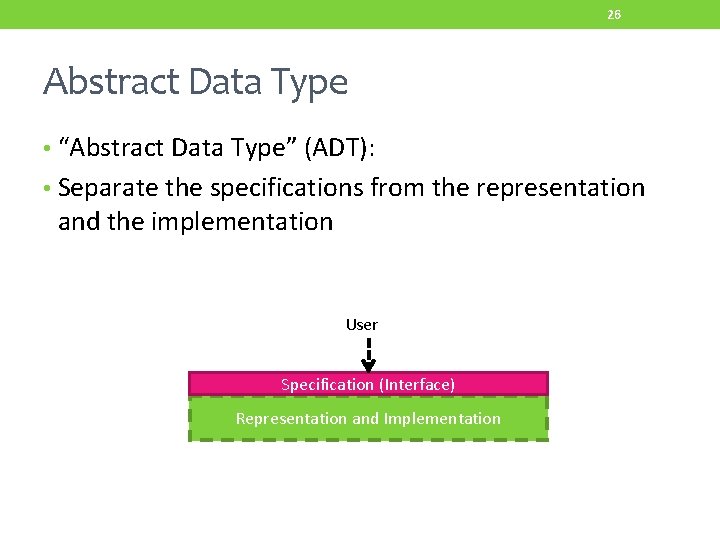 26 Abstract Data Type • “Abstract Data Type” (ADT): • Separate the specifications from