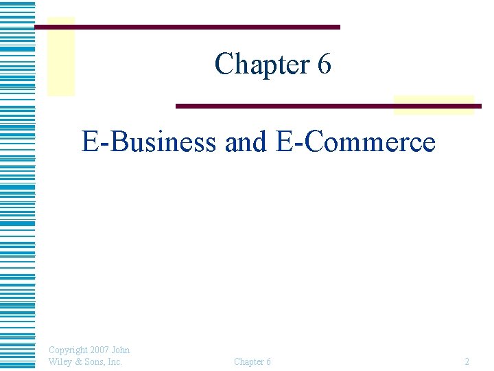 Chapter 6 E-Business and E-Commerce Copyright 2007 John Wiley & Sons, Inc. Chapter 6