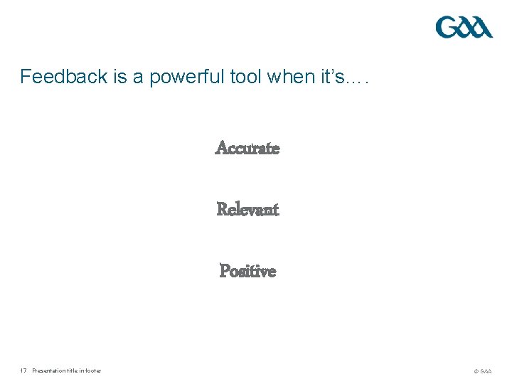 Feedback is a powerful tool when it’s…. Accurate Relevant Positive 17 Presentation title in