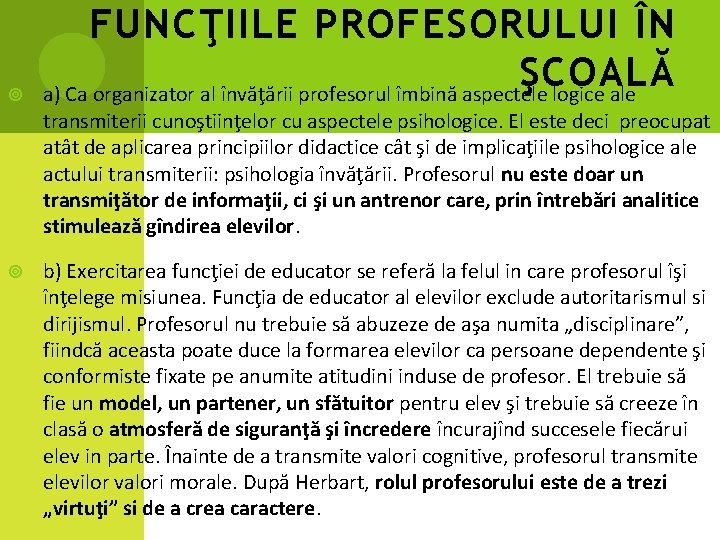  FUNCŢIILE PROFESORULUI ÎN ŞCOALĂ a) Ca organizator al învăţării profesorul îmbină aspectele logice