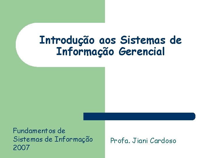 Introdução aos Sistemas de Informação Gerencial Fundamentos de Sistemas de Informação 2007 Profa. Jiani