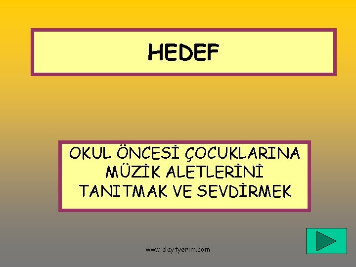 HEDEF OKUL ÖNCESİ ÇOCUKLARINA MÜZİK ALETLERİNİ TANITMAK VE SEVDİRMEK www. slaytyerim. com 