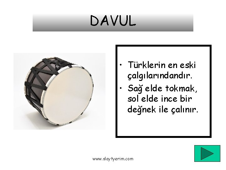 DAVUL • Türklerin en eski çalgılarındandır. • Sağ elde tokmak, sol elde ince bir