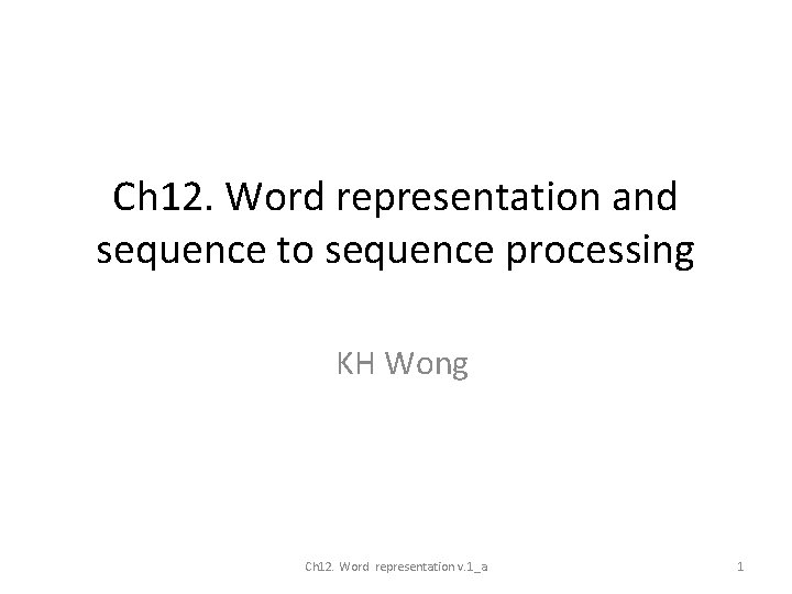 Ch 12. Word representation and sequence to sequence processing KH Wong Ch 12. Word