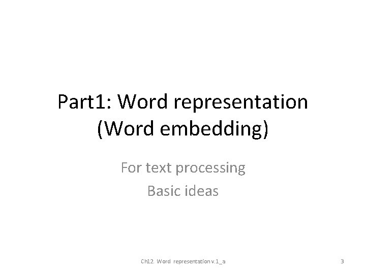 Part 1: Word representation (Word embedding) For text processing Basic ideas Ch 12. Word