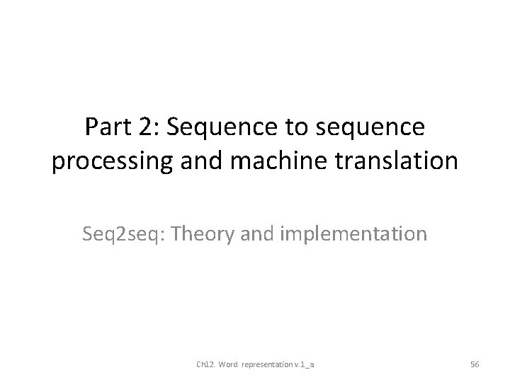 Part 2: Sequence to sequence processing and machine translation Seq 2 seq: Theory and