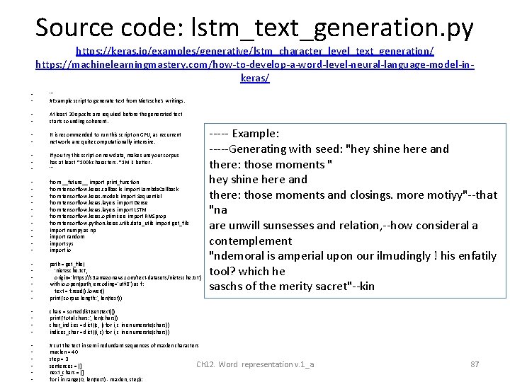 Source code: lstm_text_generation. py https: //keras. io/examples/generative/lstm_character_level_text_generation/ https: //machinelearningmastery. com/how-to-develop-a-word-level-neural-language-model-inkeras/ • • ''' #Example