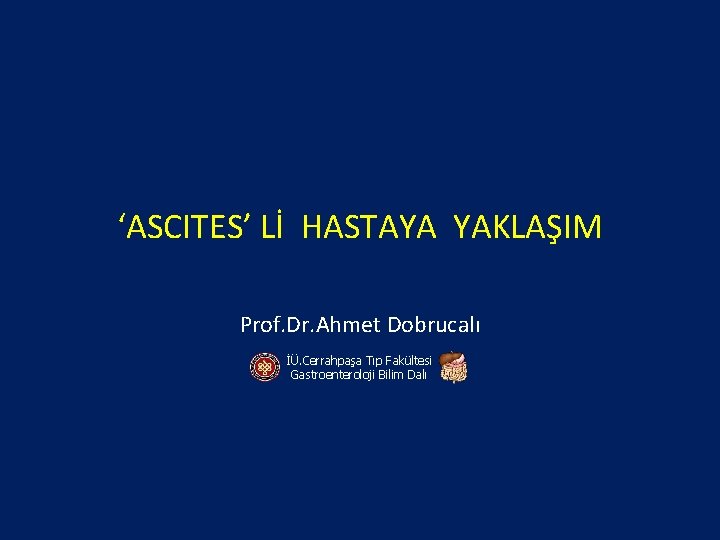 ‘ASCITES’ Lİ HASTAYA YAKLAŞIM Prof. Dr. Ahmet Dobrucalı İÜ. Cerrahpaşa Tıp Fakültesi Gastroenteroloji Bilim