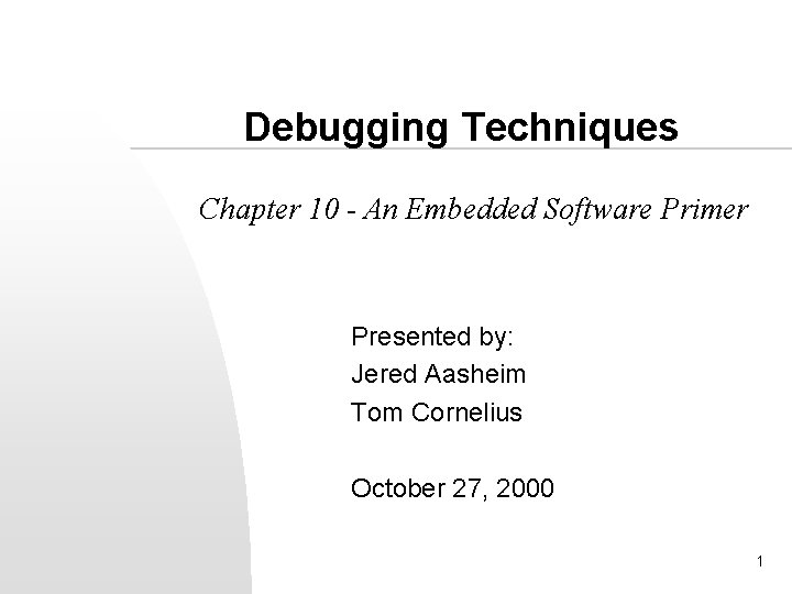 Debugging Techniques Chapter 10 - An Embedded Software Primer Presented by: Jered Aasheim Tom