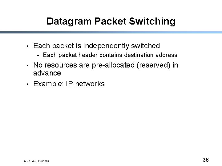 Datagram Packet Switching § Each packet is independently switched - Each packet header contains