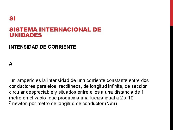 SI SISTEMA INTERNACIONAL DE UNIDADES INTENSIDAD DE CORRIENTE A un amperio es la intensidad