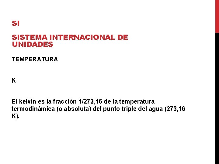 SI SISTEMA INTERNACIONAL DE UNIDADES TEMPERATURA K El kelvin es la fracción 1/273, 16