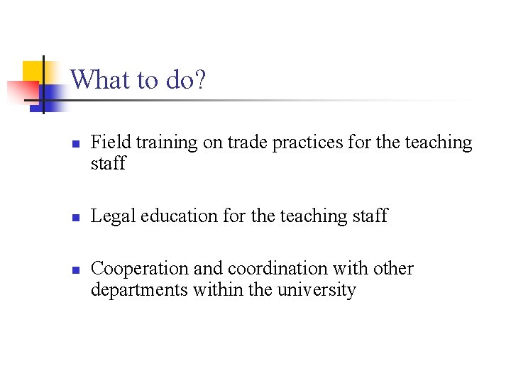 What to do? n n n Field training on trade practices for the teaching