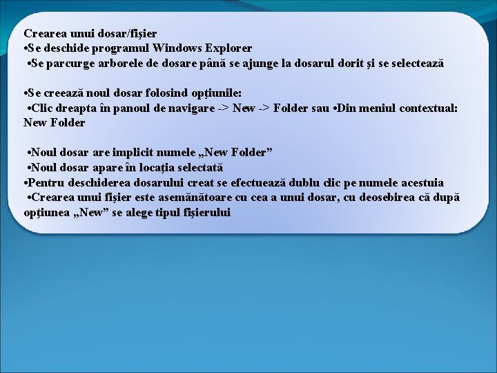 Crearea unui dosar/fişier • Se deschide programul Windows Explorer • Se parcurge arborele de