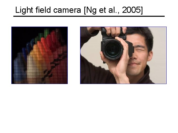 Light field camera [Ng et al. , 2005] 