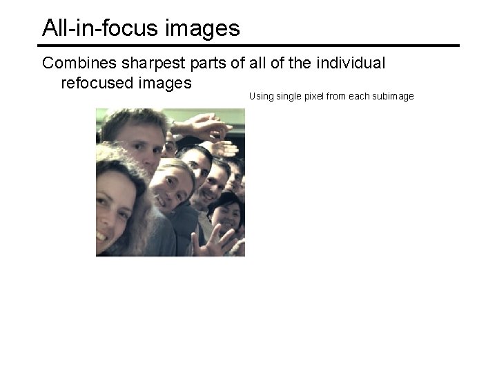 All-in-focus images Combines sharpest parts of all of the individual refocused images Usingle pixel
