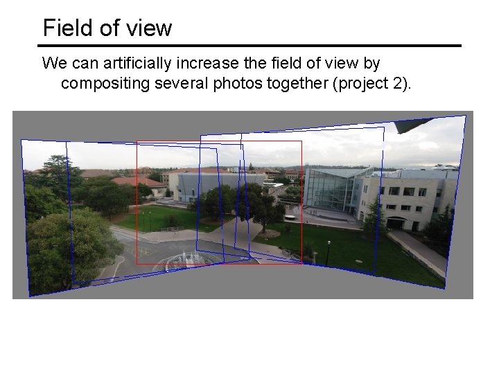 Field of view We can artificially increase the field of view by compositing several