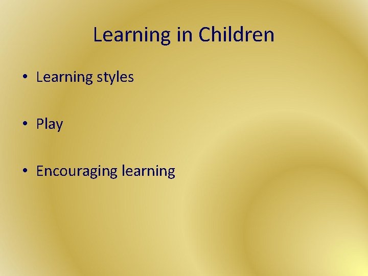 Learning in Children • Learning styles • Play • Encouraging learning 