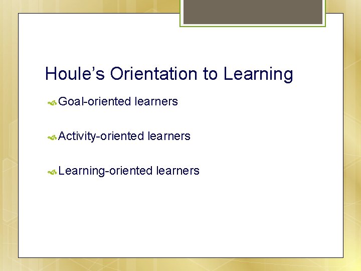 Houle’s Orientation to Learning Goal-oriented learners Activity-oriented learners Learning-oriented learners 