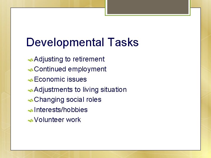 Developmental Tasks Adjusting to retirement Continued employment Economic issues Adjustments to living situation Changing