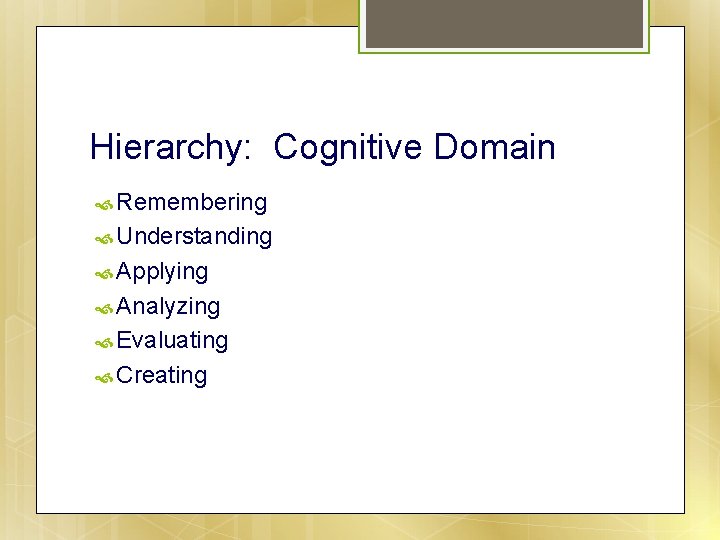 Hierarchy: Cognitive Domain Remembering Understanding Applying Analyzing Evaluating Creating 