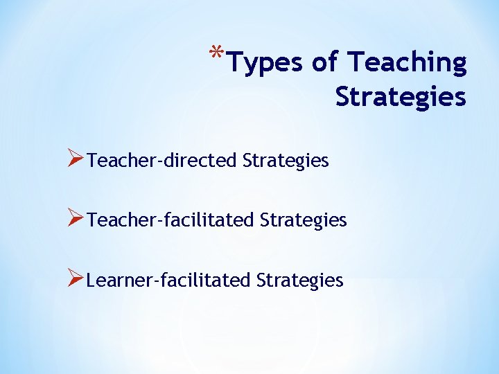 *Types of Teaching Strategies ØTeacher-directed Strategies ØTeacher-facilitated Strategies ØLearner-facilitated Strategies 