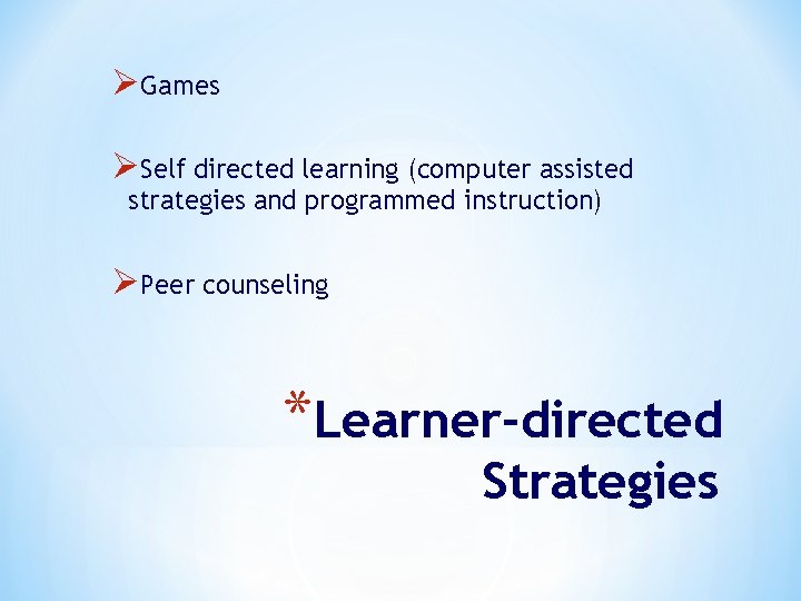 ØGames ØSelf directed learning (computer assisted strategies and programmed instruction) ØPeer counseling *Learner-directed Strategies