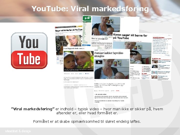 You. Tube: Viral markedsføring ”Viral markedsføring” er indhold – typisk video – hvor man