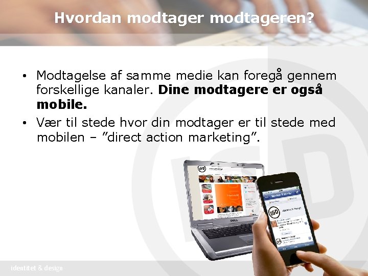 Hvordan modtageren? • Modtagelse af samme medie kan foregå gennem forskellige kanaler. Dine modtagere