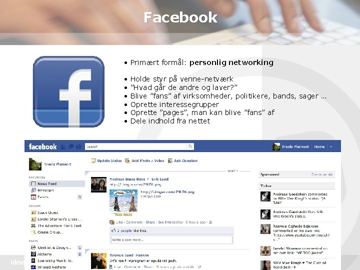 Facebook • Primært formål: personlig networking • • • identitet & design Holde styr