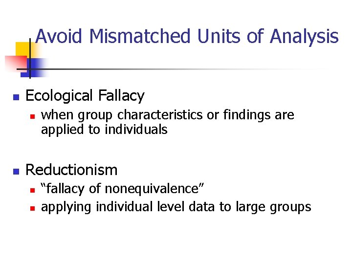 Avoid Mismatched Units of Analysis n Ecological Fallacy n n when group characteristics or