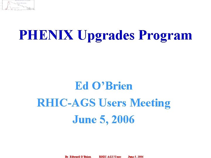 PHENIX Upgrades Program Ed O’Brien RHIC-AGS Users Meeting June 5, 2006 Dr. Edward O’Brien