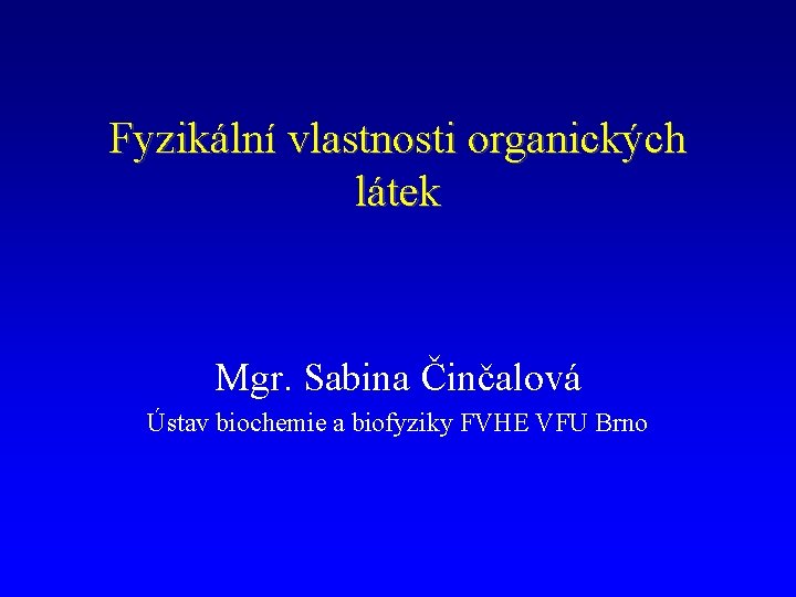 Fyzikální vlastnosti organických látek Mgr. Sabina Činčalová Ústav biochemie a biofyziky FVHE VFU Brno