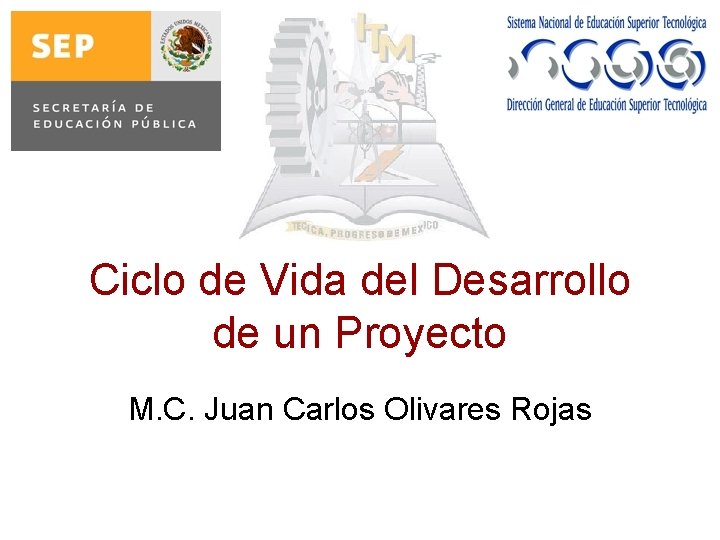 Ciclo de Vida del Desarrollo de un Proyecto M. C. Juan Carlos Olivares Rojas