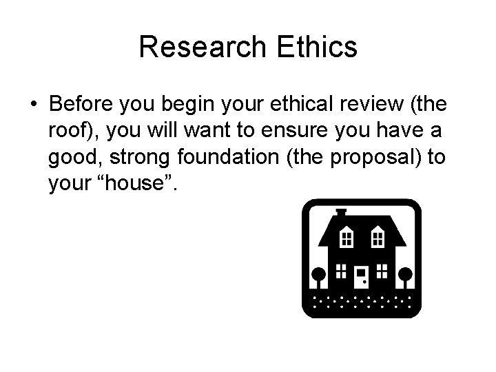 Research Ethics • Before you begin your ethical review (the roof), you will want