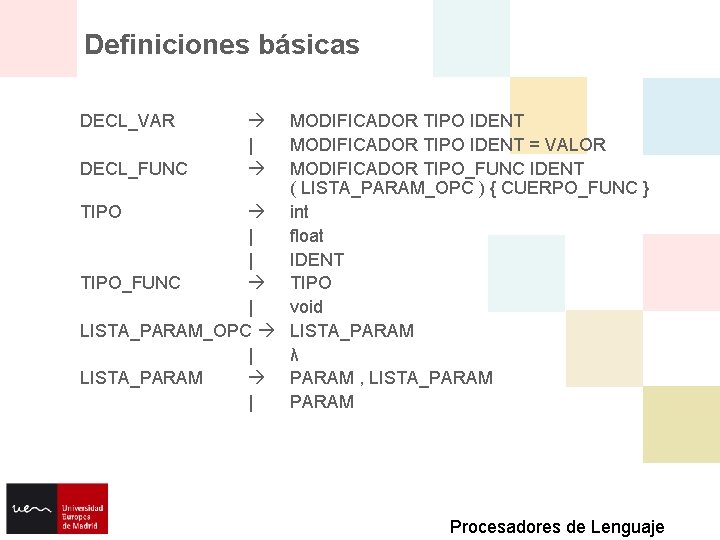 Definiciones básicas DECL_VAR MODIFICADOR TIPO IDENT = VALOR DECL_FUNC MODIFICADOR TIPO_FUNC IDENT ( LISTA_PARAM_OPC