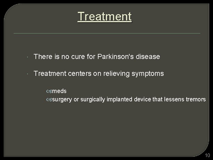 Treatment There is no cure for Parkinson's disease Treatment centers on relieving symptoms meds